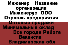 Инженер › Название организации ­ Инженерус, ООО › Отрасль предприятия ­ Оптовые продажи › Минимальный оклад ­ 25 000 - Все города Работа » Вакансии   . Владимирская обл.,Муромский р-н